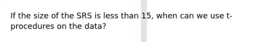 If the size of the SRS is less than 15, when can we use t-procedures on the data?