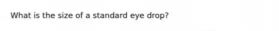 What is the size of a standard eye drop?