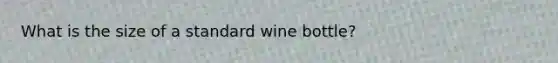 What is the size of a standard wine​ bottle?