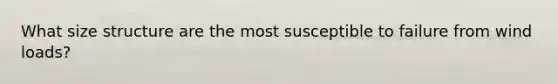 What size structure are the most susceptible to failure from wind loads?