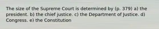 The size of the Supreme Court is determined by (p. 379) a) the president. b) the chief justice. c) the Department of Justice. d) Congress. e) the Constitution