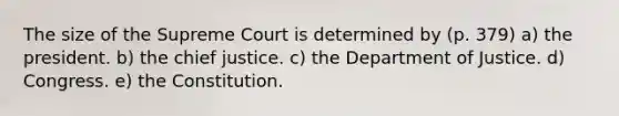 The size of the Supreme Court is determined by (p. 379) a) the president. b) the chief justice. c) the Department of Justice. d) Congress. e) the Constitution.