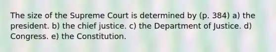 The size of the Supreme Court is determined by (p. 384) a) the president. b) the chief justice. c) the Department of Justice. d) Congress. e) the Constitution.