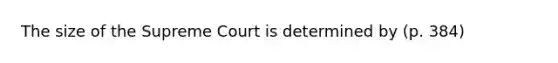 The size of the Supreme Court is determined by (p. 384)