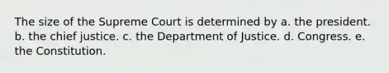 The size of the Supreme Court is determined by a. the president. b. the chief justice. c. the Department of Justice. d. Congress. e. the Constitution.