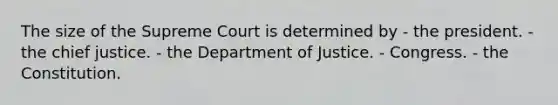 The size of the Supreme Court is determined by - the president. - the chief justice. - the Department of Justice. - Congress. - the Constitution.