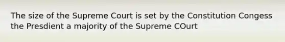 The size of the Supreme Court is set by the Constitution Congess the Presdient a majority of the Supreme COurt