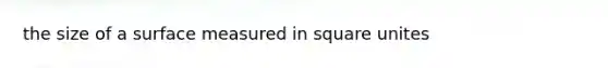 the size of a surface measured in <a href='https://www.questionai.com/knowledge/kGJYjhD3h9-square-unit' class='anchor-knowledge'>square unit</a>es