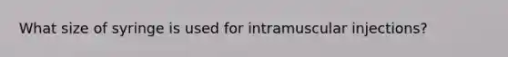 What size of syringe is used for intramuscular injections?