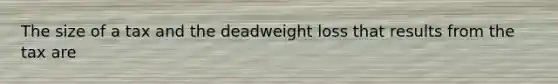 The size of a tax and the deadweight loss that results from the tax are