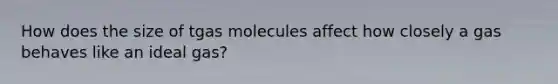 How does the size of tgas molecules affect how closely a gas behaves like an ideal gas?