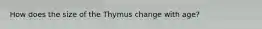 How does the size of the Thymus change with age?