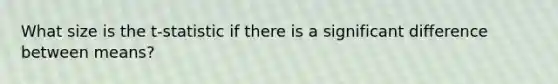 What size is the t-statistic if there is a significant difference between means?