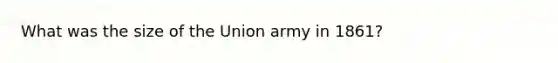 What was the size of the Union army in 1861?