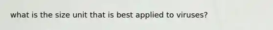 what is the size unit that is best applied to viruses?