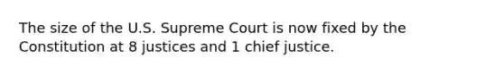 The size of the U.S. Supreme Court is now fixed by the Constitution at 8 justices and 1 chief justice.