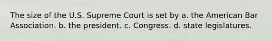 The size of the U.S. Supreme Court is set by a. the American Bar Association. b. the president. c. Congress. d. state legislatures.