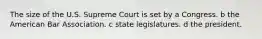 The size of the U.S. Supreme Court is set by a Congress. b the American Bar Association. c state legislatures. d the president.