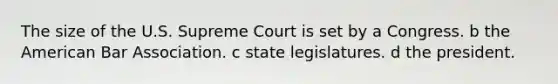 The size of the U.S. Supreme Court is set by a Congress. b the American Bar Association. c state legislatures. d the president.