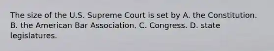 The size of the U.S. Supreme Court is set by A. the Constitution. B. the American Bar Association. C. Congress. D. state legislatures.