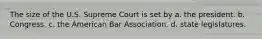 The size of the U.S. Supreme Court is set by a. the president. b. Congress. c. the American Bar Association. d. state legislatures.