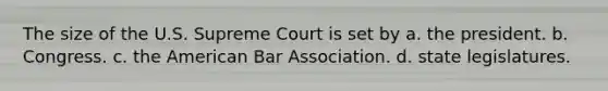 The size of the U.S. Supreme Court is set by a. the president. b. Congress. c. the American Bar Association. d. state legislatures.