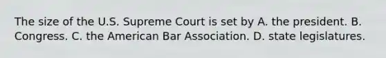 The size of the U.S. Supreme Court is set by A. the president. B. Congress. C. the American Bar Association. D. state legislatures.