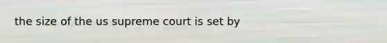 the size of the us supreme court is set by