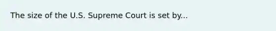 The size of the U.S. Supreme Court is set by...