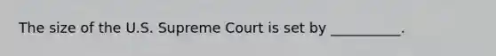 The size of the U.S. Supreme Court is set by __________.