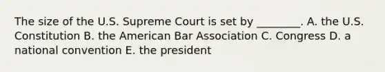 The size of the U.S. Supreme Court is set by ________. A. the U.S. Constitution B. the American Bar Association C. Congress D. a national convention E. the president