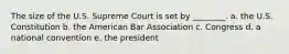 The size of the U.S. Supreme Court is set by ________. a. the U.S. Constitution b. the American Bar Association c. Congress d. a national convention e. the president