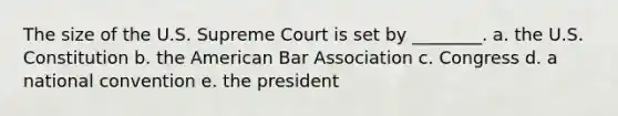 The size of the U.S. Supreme Court is set by ________. a. the U.S. Constitution b. <a href='https://www.questionai.com/knowledge/keiVE7hxWY-the-american' class='anchor-knowledge'>the american</a> Bar Association c. Congress d. a national convention e. the president