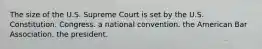 The size of the U.S. Supreme Court is set by the U.S. Constitution. Congress. a national convention. the American Bar Association. the president.