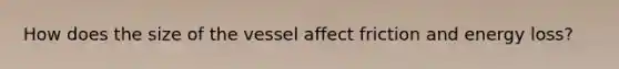 How does the size of the vessel affect friction and energy loss?