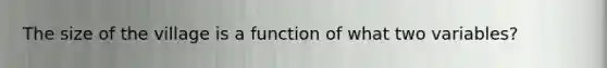 The size of the village is a function of what two variables?