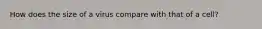 How does the size of a virus compare with that of a cell?