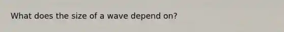 What does the size of a wave depend on?