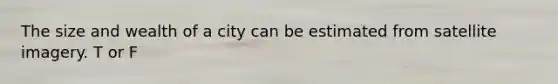 The size and wealth of a city can be estimated from satellite imagery. T or F