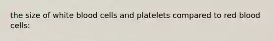 the size of white blood cells and platelets compared to red blood cells: