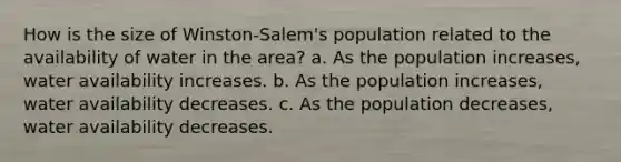 How is the size of Winston-Salem's population related to the availability of water in the area? a. As the population increases, water availability increases. b. As the population increases, water availability decreases. c. As the population decreases, water availability decreases.