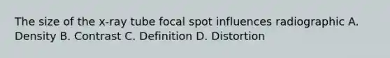 The size of the x-ray tube focal spot influences radiographic A. Density B. Contrast C. Definition D. Distortion