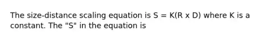 The size-distance scaling equation is S = K(R x D) where K is a constant. The "S" in the equation is