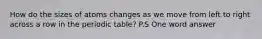 How do the sizes of atoms changes as we move from left to right across a row in the periodic table? P.S One word answer