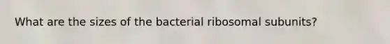 What are the sizes of the bacterial ribosomal subunits?