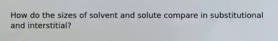 How do the sizes of solvent and solute compare in substitutional and interstitial?