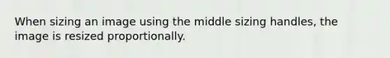 When sizing an image using the middle sizing handles, the image is resized proportionally.