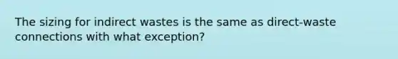 The sizing for indirect wastes is the same as direct-waste connections with what exception?