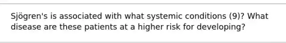 Sjögren's is associated with what systemic conditions (9)? What disease are these patients at a higher risk for developing?