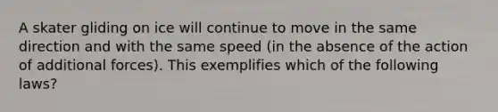 A skater gliding on ice will continue to move in the same direction and with the same speed (in the absence of the action of additional forces). This exemplifies which of the following laws?